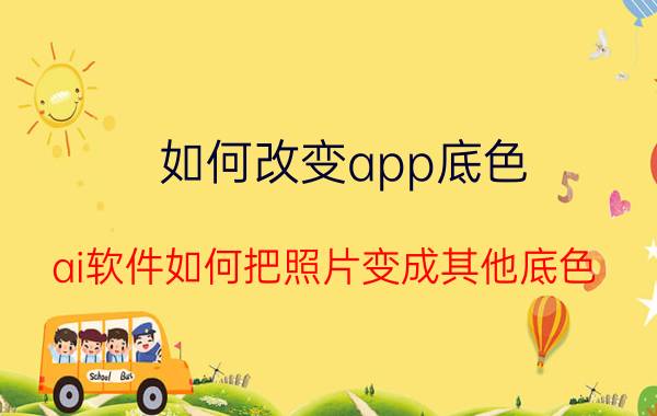 如何改变app底色 ai软件如何把照片变成其他底色？